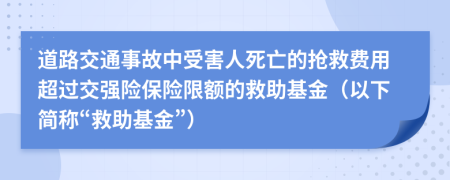 道路交通事故中受害人死亡的抢救费用超过交强险保险限额的救助基金（以下简称“救助基金”）