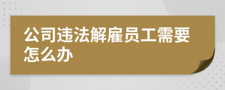 公司违法解雇员工需要怎么办