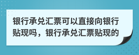 银行承兑汇票可以直接向银行贴现吗，银行承兑汇票贴现的