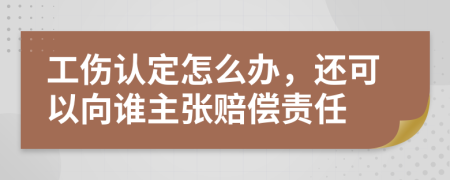 工伤认定怎么办，还可以向谁主张赔偿责任