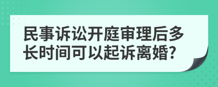 民事诉讼开庭审理后多长时间可以起诉离婚?