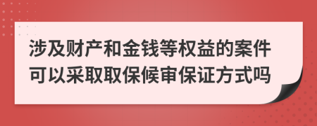 涉及财产和金钱等权益的案件可以采取取保候审保证方式吗