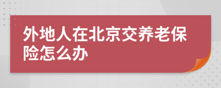 外地人在北京交养老保险怎么办