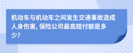 机动车与机动车之间发生交通事故造成人身伤害, 保险公司最高赔付额是多少?