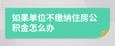 如果单位不缴纳住房公积金怎么办