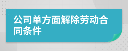 公司单方面解除劳动合同条件