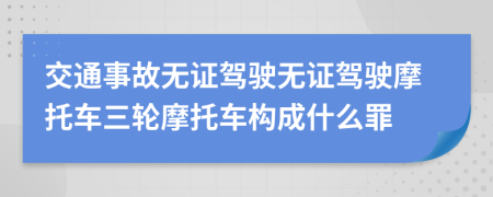 交通事故无证驾驶无证驾驶摩托车三轮摩托车构成什么罪