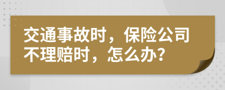 交通事故时，保险公司不理赔时，怎么办？