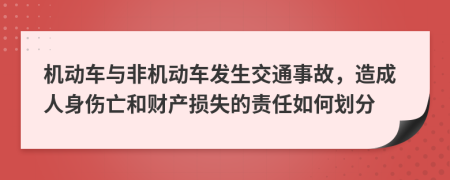 机动车与非机动车发生交通事故，造成人身伤亡和财产损失的责任如何划分