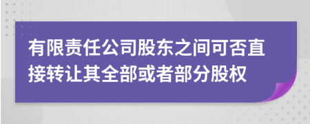 有限责任公司股东之间可否直接转让其全部或者部分股权