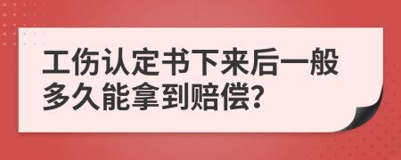 工伤认定书下来后一般多久能拿到赔偿？