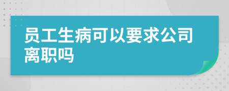 员工生病可以要求公司离职吗