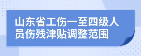 山东省工伤一至四级人员伤残津贴调整范围