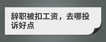 辞职被扣工资，去哪投诉好点