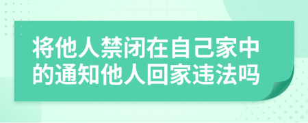 将他人禁闭在自己家中的通知他人回家违法吗