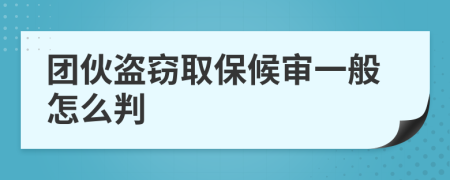 团伙盗窃取保候审一般怎么判