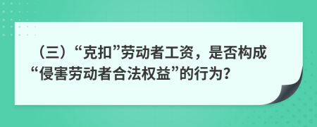 （三）“克扣”劳动者工资，是否构成“侵害劳动者合法权益”的行为？