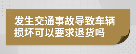 发生交通事故导致车辆损坏可以要求退货吗