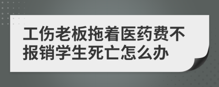 工伤老板拖着医药费不报销学生死亡怎么办