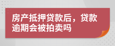 房产抵押贷款后，贷款逾期会被拍卖吗