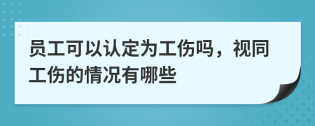 员工可以认定为工伤吗，视同工伤的情况有哪些