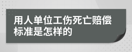 用人单位工伤死亡赔偿标准是怎样的