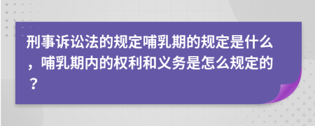 刑事诉讼法的规定哺乳期的规定是什么，哺乳期内的权利和义务是怎么规定的？