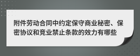 附件劳动合同中约定保守商业秘密、保密协议和竞业禁止条款的效力有哪些