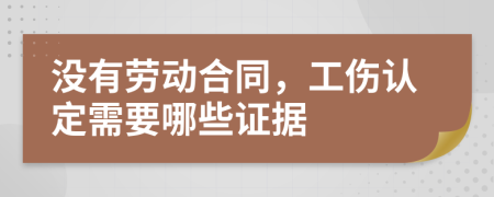 没有劳动合同，工伤认定需要哪些证据