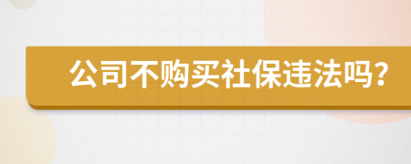 公司不购买社保违法吗？