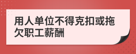 用人单位不得克扣或拖欠职工薪酬
