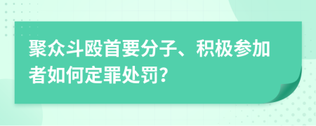 聚众斗殴首要分子、积极参加者如何定罪处罚？