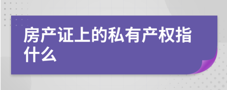 房产证上的私有产权指什么