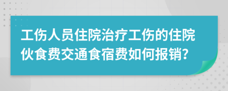 工伤人员住院治疗工伤的住院伙食费交通食宿费如何报销？