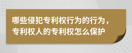 哪些侵犯专利权行为的行为，专利权人的专利权怎么保护