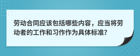 劳动合同应该包括哪些内容，应当将劳动者的工作和习作作为具体标准？