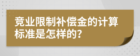 竞业限制补偿金的计算标准是怎样的？