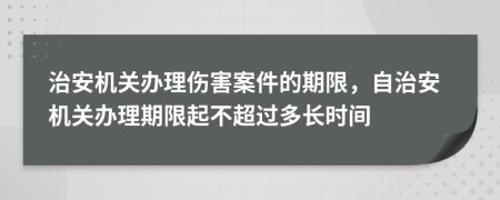 治安机关办理伤害案件的期限，自治安机关办理期限起不超过多长时间