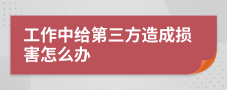 工作中给第三方造成损害怎么办