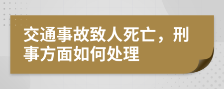 交通事故致人死亡，刑事方面如何处理