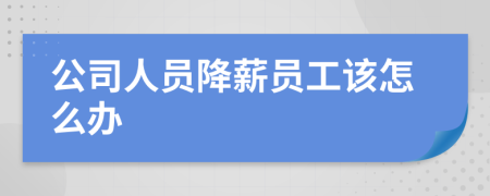 公司人员降薪员工该怎么办