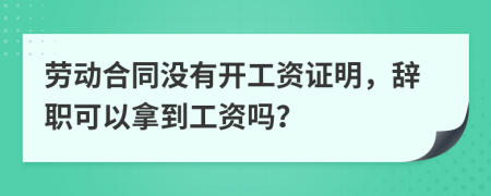 劳动合同没有开工资证明，辞职可以拿到工资吗？