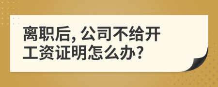 离职后, 公司不给开工资证明怎么办?