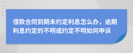 借款合同到期未约定利息怎么办，逾期利息约定的不明或约定不明如何申诉