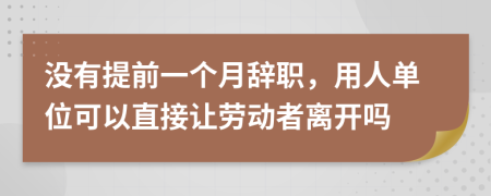 没有提前一个月辞职，用人单位可以直接让劳动者离开吗