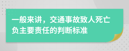 一般来讲，交通事故致人死亡负主要责任的判断标准