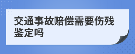 交通事故赔偿需要伤残鉴定吗