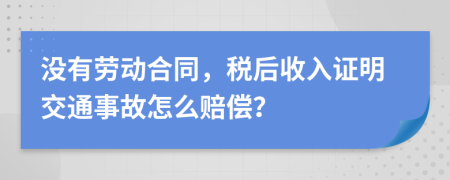 没有劳动合同，税后收入证明交通事故怎么赔偿？