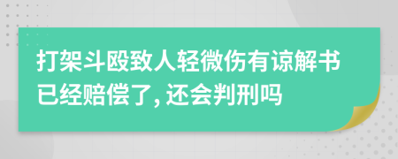 打架斗殴致人轻微伤有谅解书已经赔偿了, 还会判刑吗