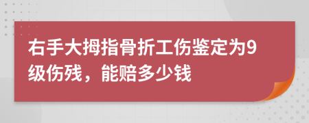 右手大拇指骨折工伤鉴定为9级伤残，能赔多少钱